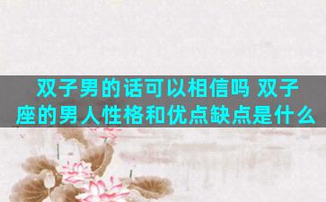 双子男的话可以相信吗 双子座的男人性格和优点缺点是什么